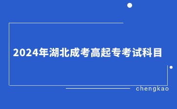 2024年湖北成考高起专考试科目.jpg 2024年湖北成考高起专考试科目.jpg