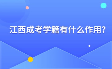 江西成考学籍有什么作用? 江西成考学籍有什么作用?