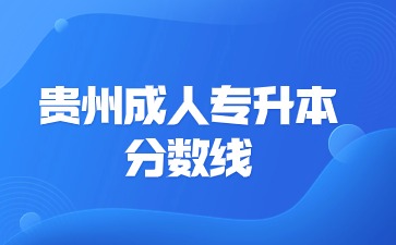 贵州成人专升本分数线是院校吗?