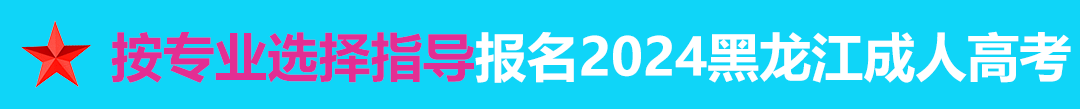 按专业选择报名2024年黑龙江成人高考