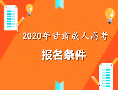 2020年甘肃成人高考报名条件早知道！