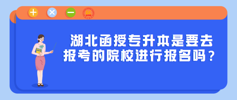 湖北函授专升本是要去报考的院校进行报名吗？