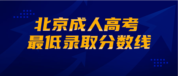 2021年北京成人高考最低录取分数线正式公布