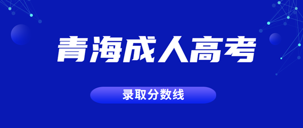 2022年青海成人高考录取分数线正式公布