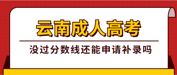 云南成人高考没过分数线还能申请补录吗