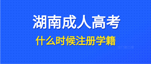 湖南成人高考录取后什么时候注册学籍