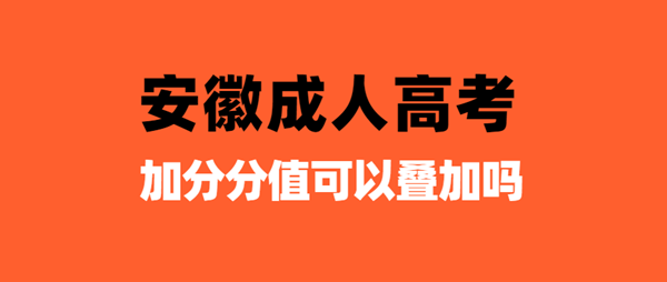 安徽成人高考加分分值可以叠加吗
