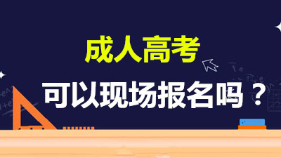 安徽省成人高考可以现场报名吗