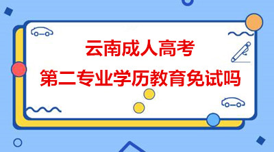 云南成人高考第二专业学历教育免试吗