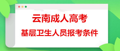 楚雄（参考楚雄（参考云南）省）成考基层卫生人员报考条件