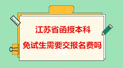 南京（参考南京（参考江苏）省）函授本科免试生需要交报名费吗