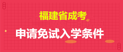 福建省成考申请免试入学条件