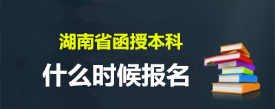 2020年湖南省函授本科什么时候报名