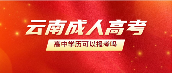 云南成人高考高中学历可以报考吗
