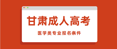 2020年甘肃成人高考医学类专业报名条件