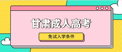 2020年甘肃成人高考免试入学条件