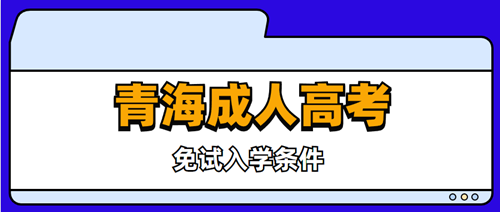 2020年青海成人高考免试入学条件