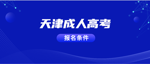 2021年天津成人高考报名条件已确定，你符合吗？