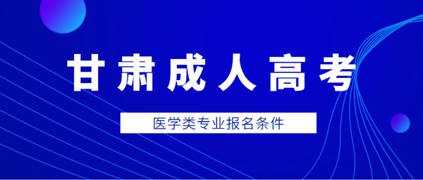 甘肃成人高考医学类专业报名条件