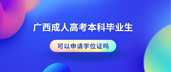 广西成人高考本科毕业生可以申请学位证吗
