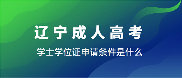 辽宁成人高考学士学位证申请条件是什么