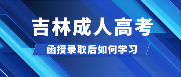 吉林成人高考函授录取后如何学习