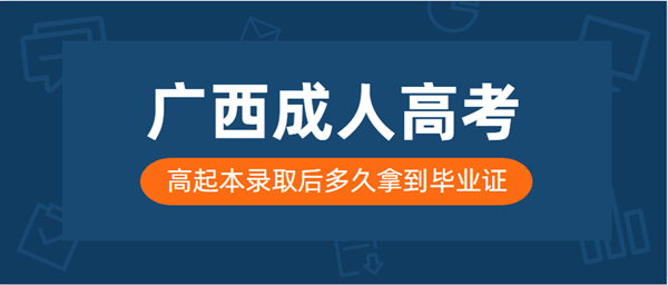 广西成人高考高起本录取后多久拿到毕业证