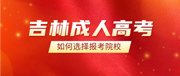 吉林成人高考如何选择报考院校