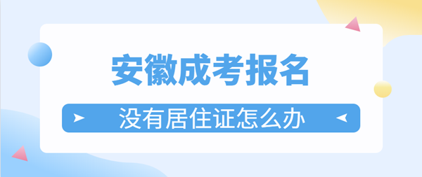 2021年安徽成考报名没有居住证怎么办