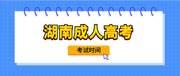 2021年怀化（参考湖南）成人高考考试时间