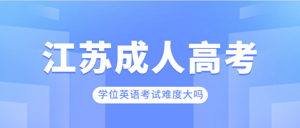 江苏成人高考学位英语考试难度大吗