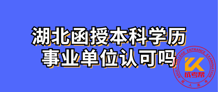 荆州（参考湖北）函授本科学历事业单位认可吗