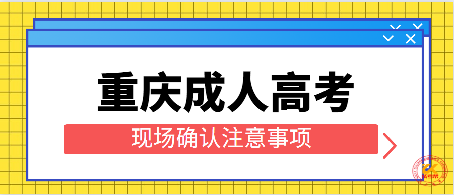 2021年重庆成人高考现场确认注意事项正式公布