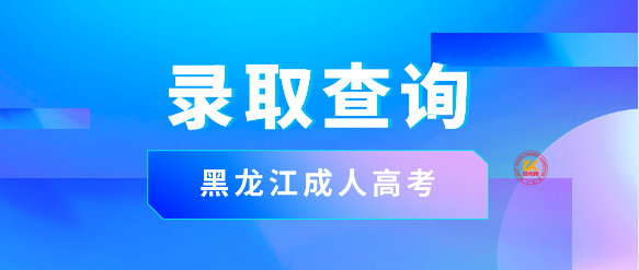 2023年黑龙江成人高考录取结果查询入口已开通