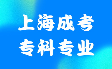 2024年上海成人高考本科专业有哪些值得推荐的?