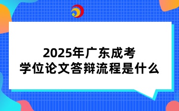 2025年广东成考学位论文答辩流程是什么