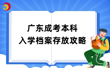 广东成考本科入学档案存放全攻略