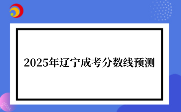 2025年辽宁成考分数线预测