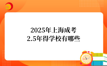 2025年上海成考2.5年得学校有哪些