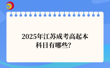 2025年江苏成考高起本科目有哪些？