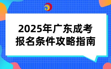 2025年广东成考报名条件攻略指南