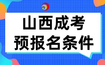 2025年山西成考预报名条件有那些呢