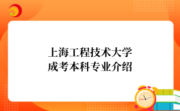 上海工程技术大学成考本科专业介绍