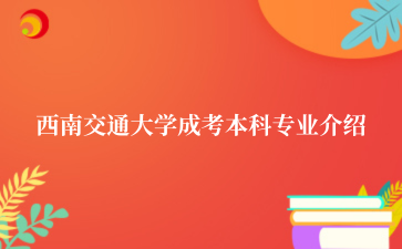 西南交通大学成考本科专业介绍