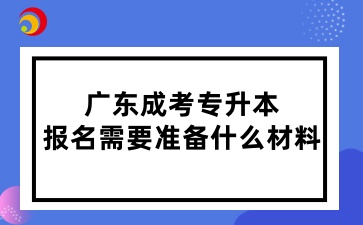 广东成考专升本报名需要准备什么材料