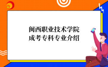 闽西职业技术学院成考专科专业介绍
