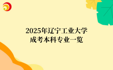2025年‌‌‌‌辽宁工业大学成考本科专业一览