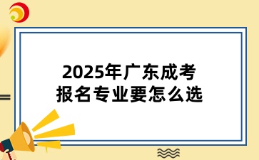 2025年广东成考报名专业要怎么选