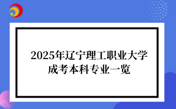 2025年‌‌‌‌辽宁理工职业大学成考本科专业一览