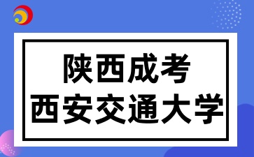 2025年陕西成考报考西安交通大学有哪些条件呢